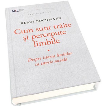 Cum sunt traite si percepute limbile. Despre istoria limbilor ca istorie sociala, Klaus Bochmann Cum sunt traite si percepute limbile. Despre istoria limbilor ca istorie sociala, Klaus Bochmann