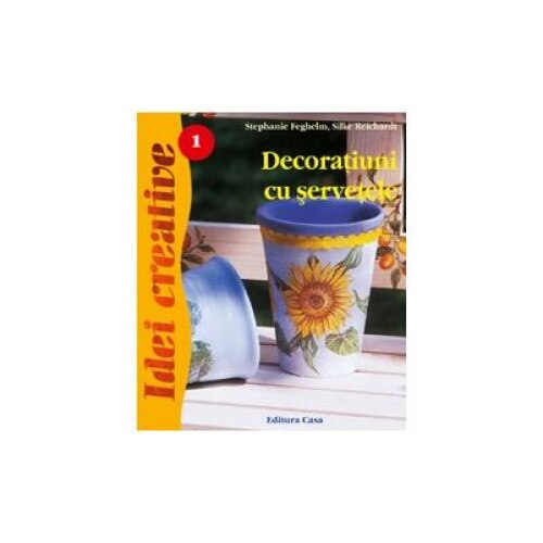 Decoratiuni cu servetele-Editia a II-a revizuita - Idei Creative 01, Stephanie Feghelm