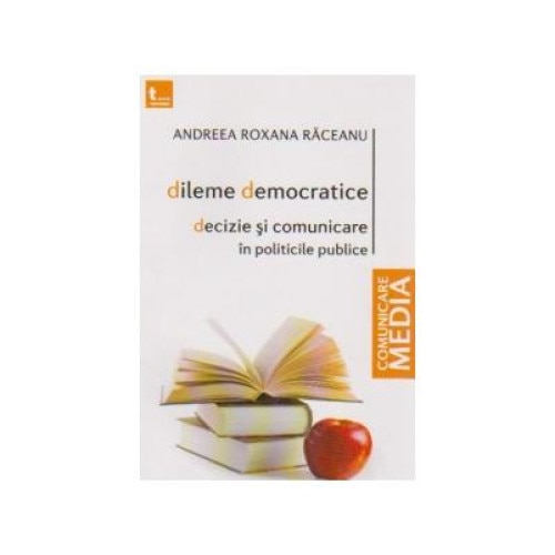 Dileme democratice. Decizie si comunicare in politicile publice, Andreea Roxana Raceanu