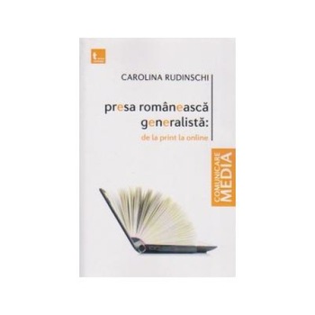 Presa romaneasca generalista : de la print la online, Carolina Rudinschi Presa romaneasca generalista : de la print la online, Carolina Rudinschi