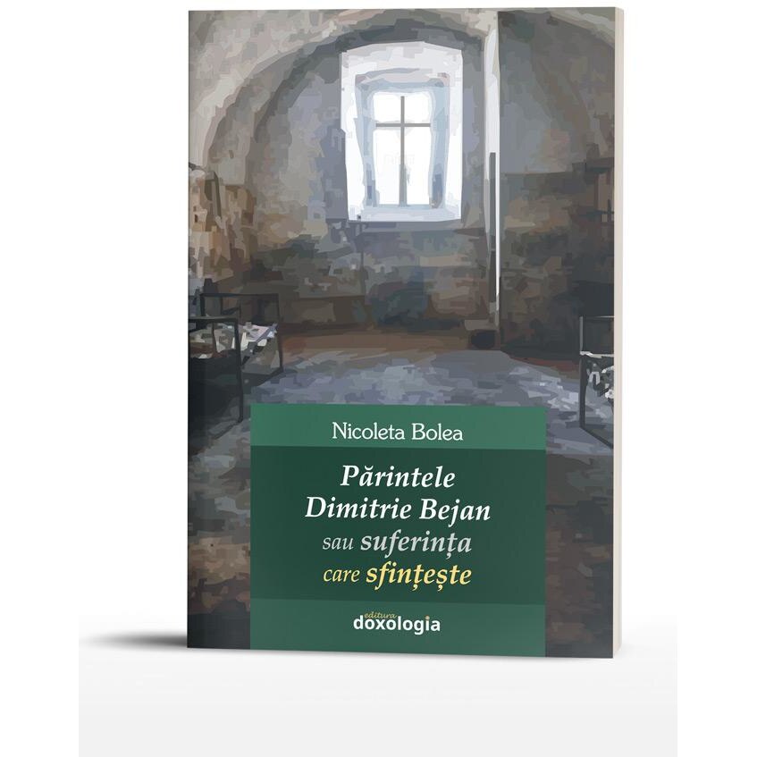 Parintele Dimitrie Bejan sau suferinta care sfinteste, Nicoleta Bolea