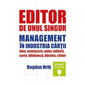 Editor de unul singur. Management in industria cartii, Bogdan Hrib Editor de unul singur. Management in industria cartii, Bogdan Hrib