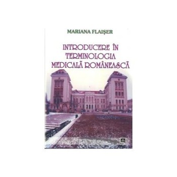 Introducere in terminologia medicala romaneasca, Mariana Flaiser Introducere in terminologia medicala romaneasca, Mariana Flaiser