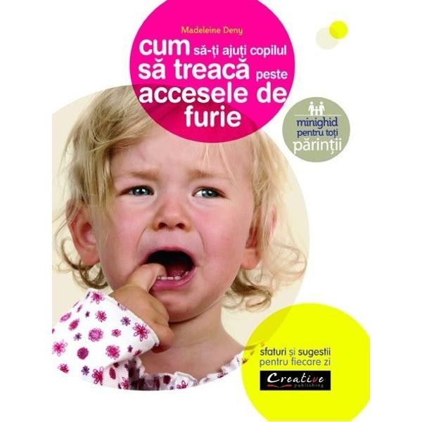 Cum Sa-Ti Ajuti Copilul Sa Treaca Peste Accesele de Furie - Sfaturi si Sugestii pentru Fiecare Zi - Madeleine deny