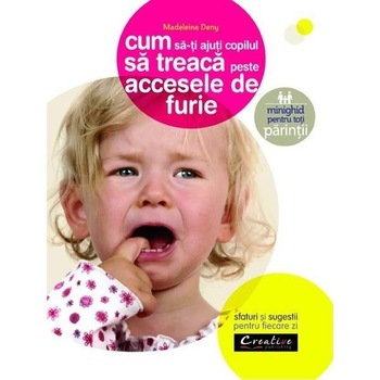 Cum Sa-Ti Ajuti Copilul Sa Treaca Peste Accesele de Furie - Sfaturi si Sugestii pentru Fiecare Zi - Madeleine deny Cum Sa-Ti Ajuti Copilul Sa Treaca Peste Accesele de Furie - Sfaturi si Sugestii pentru Fiecare Zi - Madeleine deny