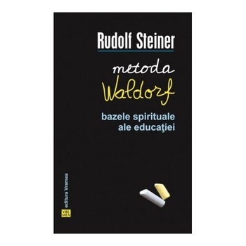 Metoda Waldorf. Bazele spirituale ale educatiei - Rudolf Steiner Metoda Waldorf. Bazele spirituale ale educatiei - Rudolf Steiner