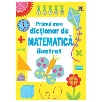 Primul meu Dictionar de Matematica Ilustrat Primul meu Dictionar de Matematica Ilustrat