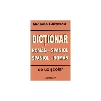 Dictionar roman - spaniol, spaniol - roman de uz scolar, Micaela Ghitescu Dictionar roman - spaniol, spaniol - roman de uz scolar, Micaela Ghitescu