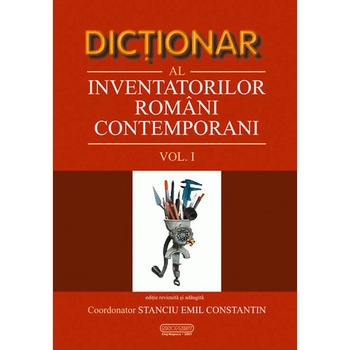 Dictionar al inventatorilor romani contemporani (volumul I), editia a II-a, Emil Constantin Stanciu Dictionar al inventatorilor romani contemporani (volumul I), editia a II-a, Emil Constantin Stanciu