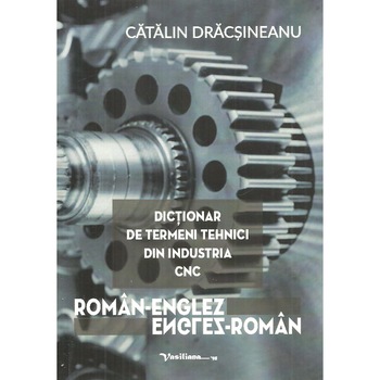 Dictionar de termeni tehnici din industria CNC. Roman-englez, englez-roman, Catalin Dracsineanu Dictionar de termeni tehnici din industria CNC. Roman-englez, englez-roman, Catalin Dracsineanu