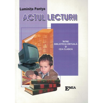 Actul lecturii. Intre biblioteca virtuala si cea clasica - Luminita Pantya Actul lecturii. Intre biblioteca virtuala si cea clasica - Luminita Pantya