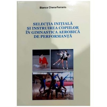 Selectia initiala si instruirea copiilor in gimnastica aerobica de performanta, Bianca Chera-Ferrario Selectia initiala si instruirea copiilor in gimnastica aerobica de performanta, Bianca Chera-Ferrario