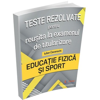 Teste rezolvate pentru reusita la examenul de titularizare. Educatie Fizica si Sport, Iulian Cacenschi Teste rezolvate pentru reusita la examenul de titularizare. Educatie Fizica si Sport, Iulian Cacenschi