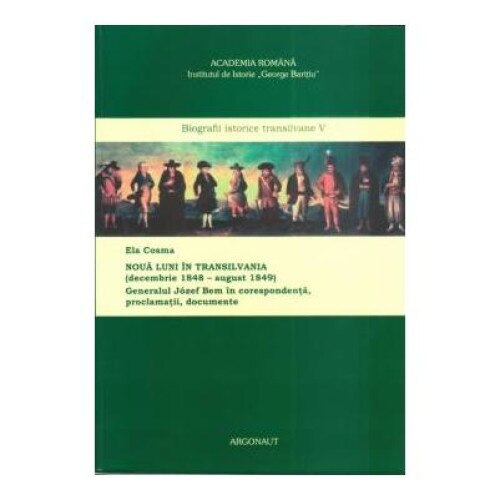 Noua luni in Transilvania (decembrie 1848-august 1949). Generalul Jozef Bem in corespondenta, proclamatii, documente, Ela Cosma