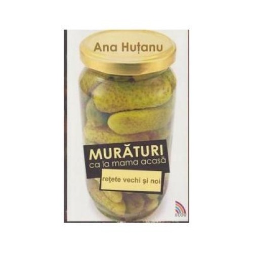 Muraturi ca la mama acasa. Retete vechi si noi, Ana Hutanu