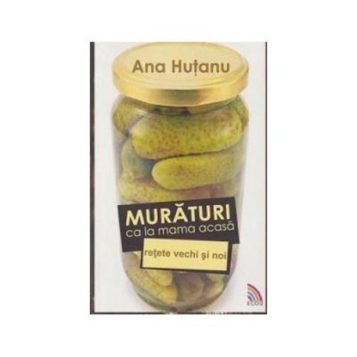 Muraturi ca la mama acasa. Retete vechi si noi, Ana Hutanu