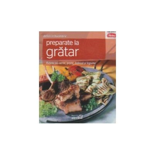 Preparate la gratar. Retete cu carne, peste, branza, legume, Colectiv Adevarul