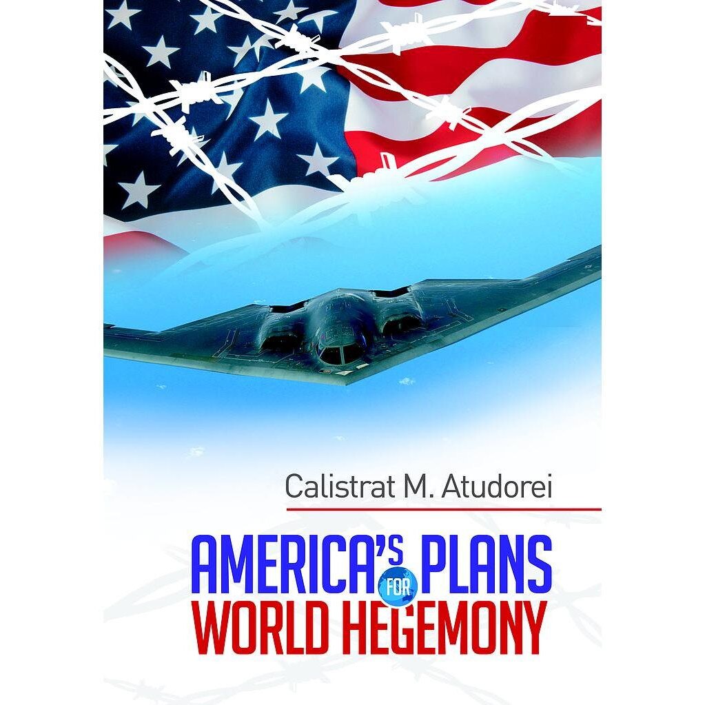 America s Plans for World Hegemony. A Study, Calistrat M. Atudorei