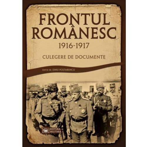 Frontul Romanesc (1916-1917). Culegere de documente, Dinu Postarencu