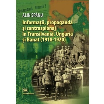 Informatii, propaganda si contraspionaj in Transilvania, Ungaria si Banat (1918-1920), Alin Spanu Informatii, propaganda si contraspionaj in Transilvania, Ungaria si Banat (1918-1920), Alin Spanu