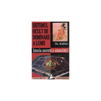 Sistemul ocult de dominare a lumii - Istoria secreta a umanitatii, Os. Kuhlen Sistemul ocult de dominare a lumii - Istoria secreta a umanitatii, Os. Kuhlen