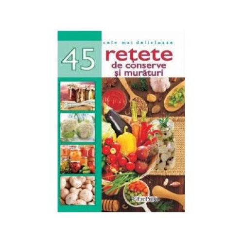 Cele mai delicioase 45 retete de conserve si muraturi