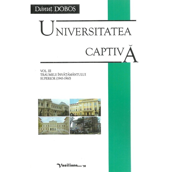 Universitatea captiva. Volumul III: Traumele invatamantului superior (1945-1960), Danut Dobos