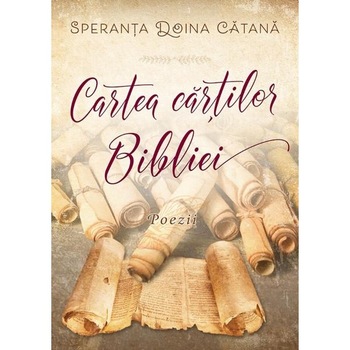 Cartea cartilor Bibliei. Poezii - Speranta Doina Catana Cartea cartilor Bibliei. Poezii - Speranta Doina Catana