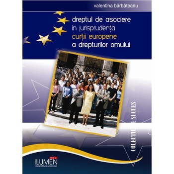 Dreptul de asociere in jurisprudenta Curtii Europene a Drepturilor Omului, Valentina Barbateanu Dreptul de asociere in jurisprudenta Curtii Europene a Drepturilor Omului, Valentina Barbateanu
