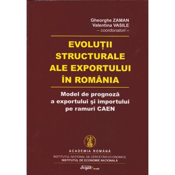 Evolutii structurale ale exportului in Romania - Model de prognoza a exportului si importului pe ramuri CAEN, Gheorghe Zaman Evolutii structurale ale exportului in Romania - Model de prognoza a exportului si importului pe ramuri CAEN, Gheorghe Zaman
