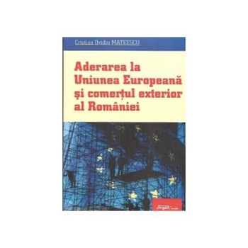 Aderarea la Uniunea Europeana si comertul exterior al Romaniei, Cristian Ovidiu Mateescu Aderarea la Uniunea Europeana si comertul exterior al Romaniei, Cristian Ovidiu Mateescu