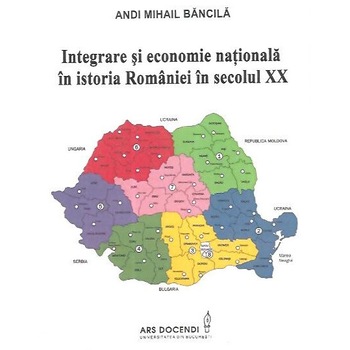 Integrare si economie nationala in istoria Romaniei in secolul XX, Andi Mihail Bancila Integrare si economie nationala in istoria Romaniei in secolul XX, Andi Mihail Bancila
