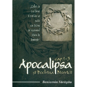 Apocalipsa 1-3 si doctrina Bisericii, Comentariu Biblic - Beniamin Faragau Apocalipsa 1-3 si doctrina Bisericii, Comentariu Biblic - Beniamin Faragau