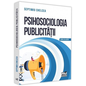 Psihosociologia publicitatii. Despre reclamele vizuale, Septimiu Chelcea Psihosociologia publicitatii. Despre reclamele vizuale, Septimiu Chelcea