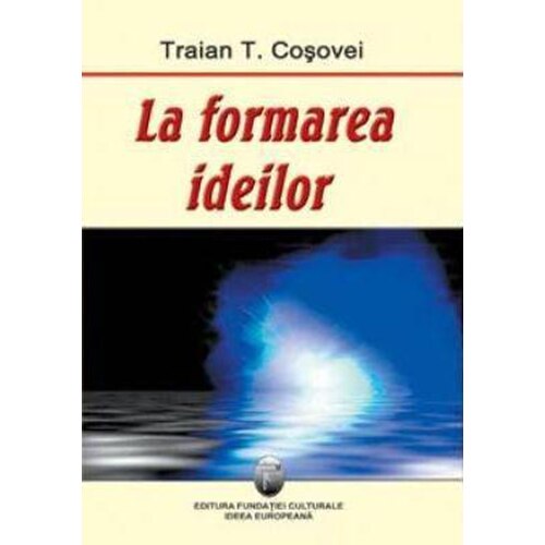 La formarea ideilor - Traian T. Cosovei