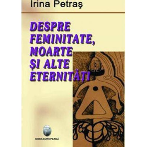 Despre femenitate, moarte si alte eternitati - Irina Petras