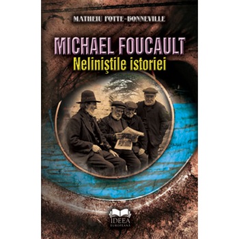 Michael Foucault. Nelinistile istoriei - Matheiu Potte-Bonneville, Michael Foucault Michael Foucault. Nelinistile istoriei - Matheiu Potte-Bonneville, Michael Foucault