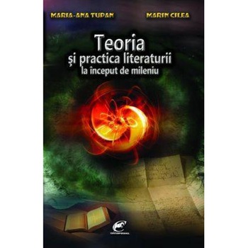Teoria si practica literaturii la inceput de mileniu - Maria-Ana Tupan, Marin Cilea Teoria si practica literaturii la inceput de mileniu - Maria-Ana Tupan, Marin Cilea