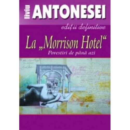 La Morrison Hotel subtitlu: Povestiri de pana azi. Editii definitive - Liviu Antonesei