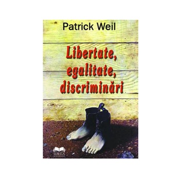 Libertate, egalitate, discriminari - Patrick Weil Libertate, egalitate, discriminari - Patrick Weil