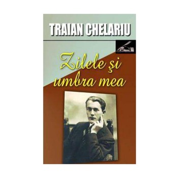 Zilele si umbra mea ( vol. I) - Traian Chelariu Zilele si umbra mea ( vol. I) - Traian Chelariu