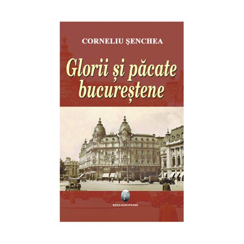 Glorii si pacate bucurestene - Corneliu senchea