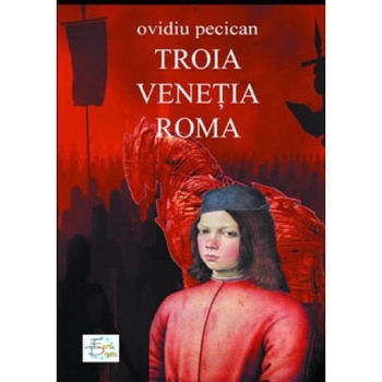 Troia. Venetia. Roma Vol. I - Ovidiu Pecican Troia. Venetia. Roma Vol. I - Ovidiu Pecican