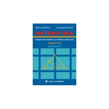 Matematica. Clasa a VIa. Semestrul I (Culegere de probleme si subiecte pentru teza) - G. Burtea, M.Burtea Matematica. Clasa a VIa. Semestrul I (Culegere de probleme si subiecte pentru teza) - G. Burtea, M.Burtea