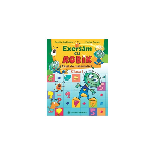 Exersam cu Robik. Caiet de matematica. Clasa I - A. Arghirescu,F. Ancuta