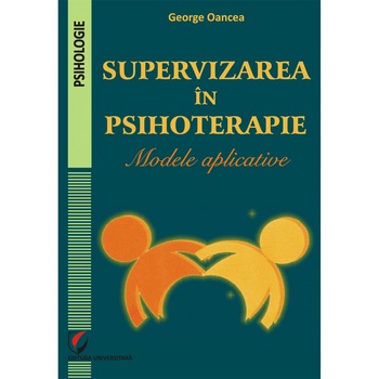 Supervizarea in psihoterapie. Modele aplicative - George Oancea Supervizarea in psihoterapie. Modele aplicative - George Oancea