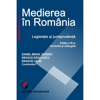 Medierea in Romania. Legislatie si jurisprudenta, ed a IIIa - Daniel Mihail Sandru, Dragos Radulescu, Dragos Calin Medierea in Romania. Legislatie si jurisprudenta, ed a IIIa - Daniel Mihail Sandru, Dragos Radulescu, Dragos Calin