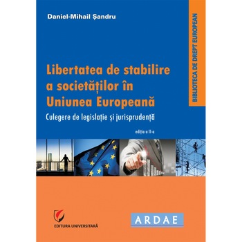 Libertatea de stabilire a societatilor în Uniunea Europeana. Culegere de jurispudenta si legislatie - Daniel Mihail Sandru Libertatea de stabilire a societatilor în Uniunea Europeana. Culegere de jurispudenta si legislatie - Daniel Mihail Sandru