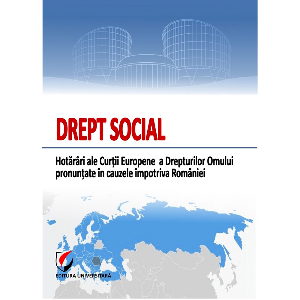 DREPT SOCIAL. Hotarari ale Curtii Europene a Drepturilor Omului pronuntate in cauzele impotriva Romaniei - Dragos Calin
