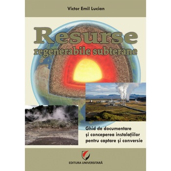 Resurse regenerabile subterane. Ghid de documentare si concepere a instalatiilor pentru captare si conversie - Victor Lucian Resurse regenerabile subterane. Ghid de documentare si concepere a instalatiilor pentru captare si conversie - Victor Lucian